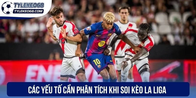 Các yếu tố cần phân tích khi soi kèo La Liga