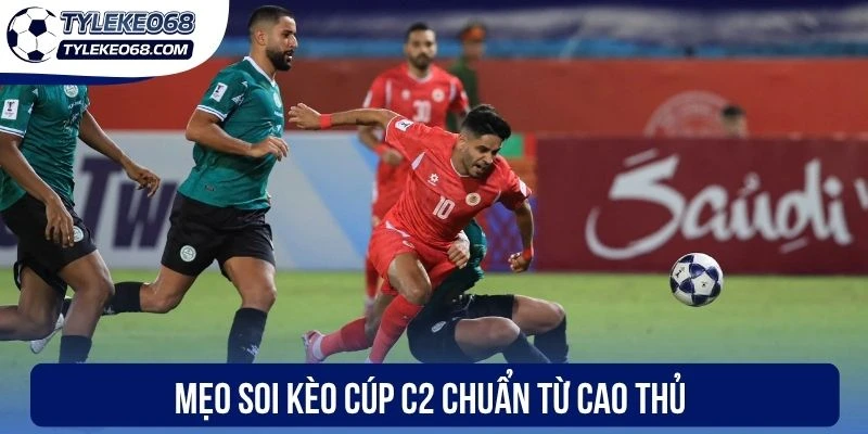 Mẹo soi kèo cúp C2 chuẩn từ cao thủ