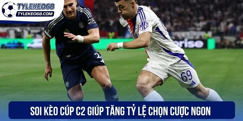 Soi kèo cúp C2 giúp tăng tỷ lệ chọn cược ngon