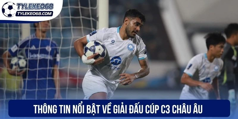 Thông tin nổi bật về giải đấu cúp C3 Châu Âu