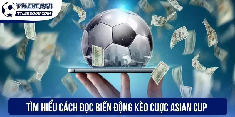 Tìm hiểu cách đọc biến động kèo cược Asian Cup