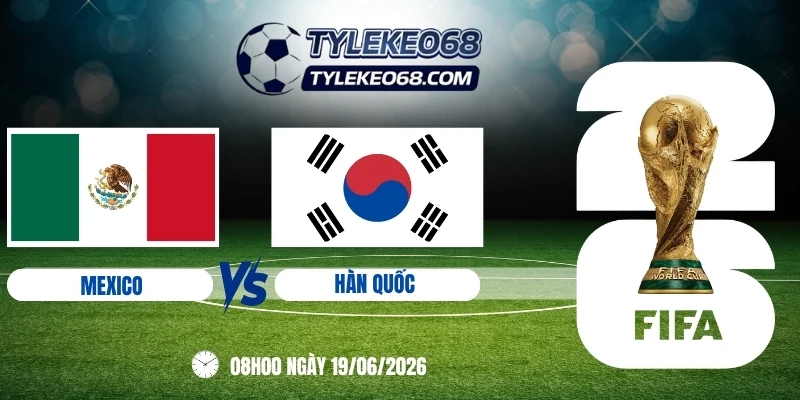 tỷ lệ kèo Mexico vs Hàn Quốc - Bảng A World Cup 08h00 19/06/2026