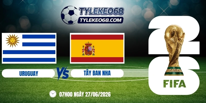 Tỷ lệ kèo Uruguay vs Tây Ban Nha - Bảng H World Cup 07h00 27/06/2026