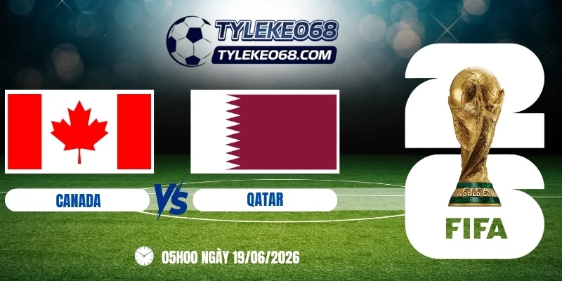 Tỷ lệ kèo Canada vs Qatar - Bảng B World Cup 05h00 19/06/2026