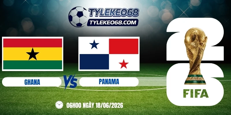 Tỷ lệ kèo Ghana vs Panama - Bảng L World Cup 06h00 18/06/2026