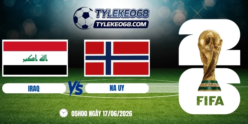 Tỷ lệ kèo Iraq vs Na Uy - Bảng I World Cup 05h00 17/06/2026