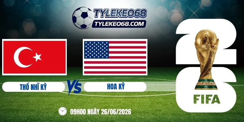 Tỷ lệ kèo Thổ Nhĩ Kỳ vs Hoa Kỳ - Bảng D World Cup 09h00 26/06/2026