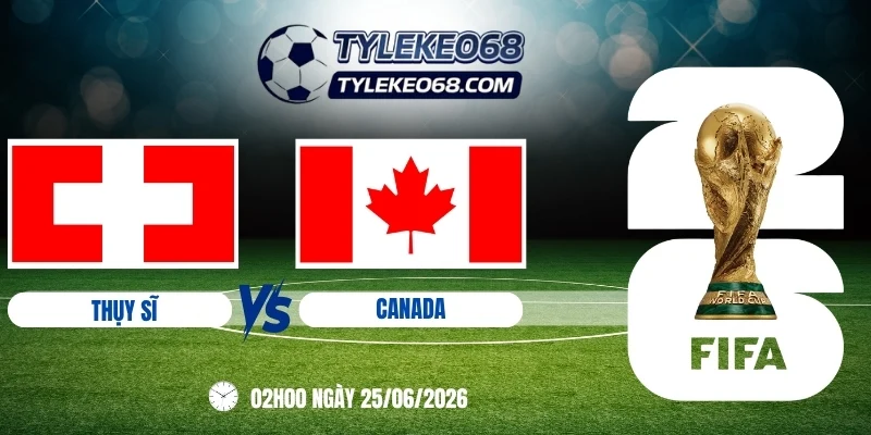 tỷ lệ kèo Thuỵ Sĩ vs Canada - Bảng B World Cup 02h00 25/06/2026